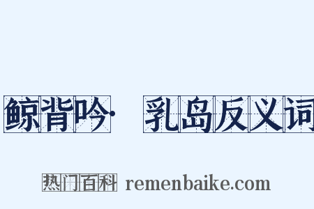 鲸背吟·乳岛反义词是什么意思的图片